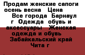 Продам женские сапоги осень-весна › Цена ­ 2 200 - Все города, Барнаул г. Одежда, обувь и аксессуары » Женская одежда и обувь   . Забайкальский край,Чита г.